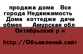 продажа дома - Все города Недвижимость » Дома, коттеджи, дачи обмен   . Амурская обл.,Октябрьский р-н